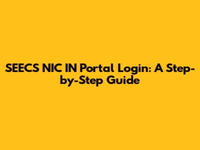 SEECS NIC IN Portal Login: A Step-by-Step Guide