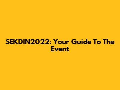 SEKDIN2022: Your Guide To The Event