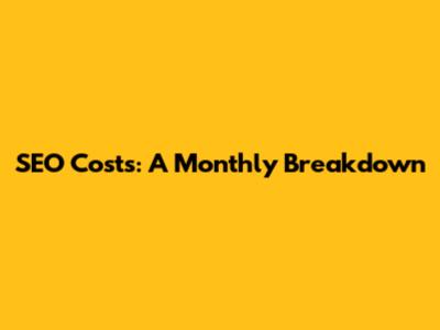 SEO Costs: A Monthly Breakdown