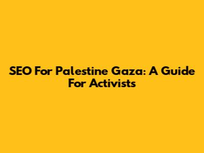 SEO For Palestine Gaza: A Guide For Activists