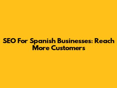 SEO For Spanish Businesses: Reach More Customers