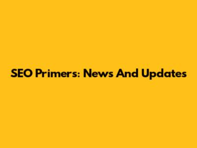 SEO Primers: News And Updates