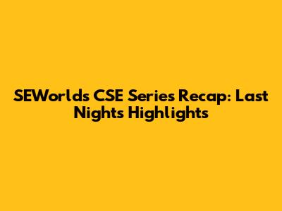 SEWorld's CSE Series Recap: Last Night's Highlights