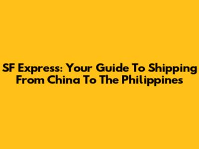 SF Express: Your Guide To Shipping From China To The Philippines