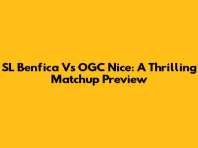 SL Benfica Vs OGC Nice: A Thrilling Matchup Preview