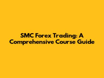 SMC Forex Trading: A Comprehensive Course Guide
