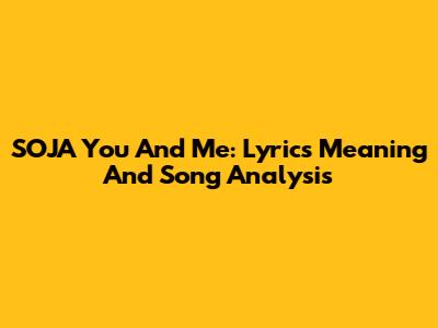 SOJA You And Me: Lyrics Meaning And Song Analysis