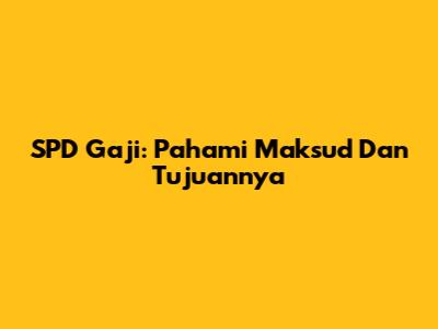 SPD Gaji: Pahami Maksud Dan Tujuannya