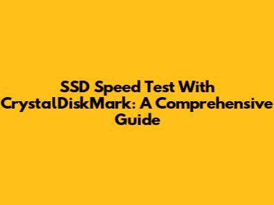 SSD Speed Test With CrystalDiskMark: A Comprehensive Guide