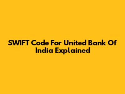 SWIFT Code For United Bank Of India Explained