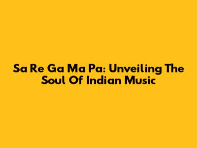 Sa Re Ga Ma Pa: Unveiling The Soul Of Indian Music