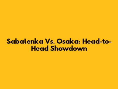 Sabalenka Vs. Osaka: Head-to-Head Showdown