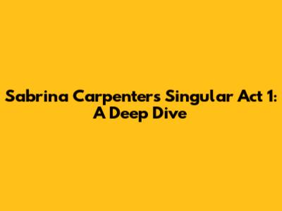 Sabrina Carpenter's Singular Act 1: A Deep Dive