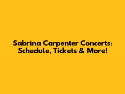 Sabrina Carpenter Concerts: Schedule, Tickets & More!