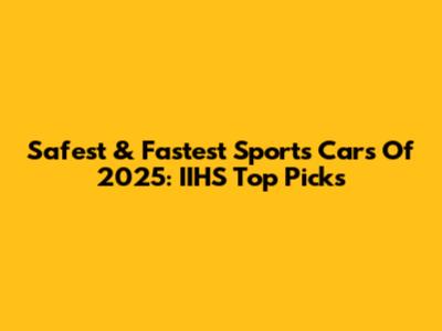 Safest & Fastest Sports Cars Of 2025: IIHS Top Picks