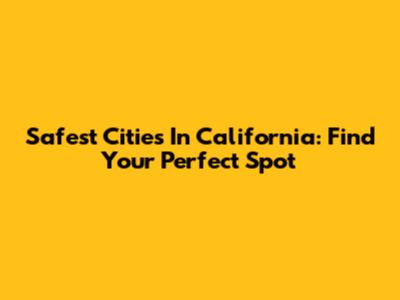 Safest Cities In California: Find Your Perfect Spot