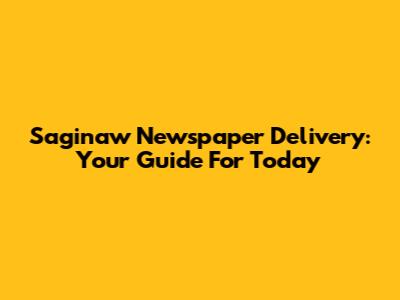 Saginaw Newspaper Delivery: Your Guide For Today