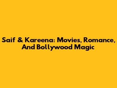 Saif & Kareena: Movies, Romance, And Bollywood Magic