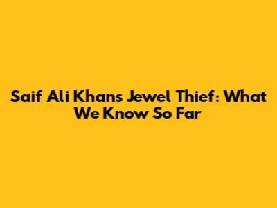 Saif Ali Khan's "Jewel Thief": What We Know So Far