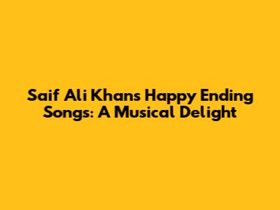 Saif Ali Khan's Happy Ending Songs: A Musical Delight
