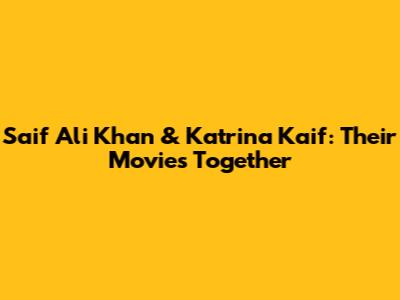 Saif Ali Khan & Katrina Kaif: Their Movies Together