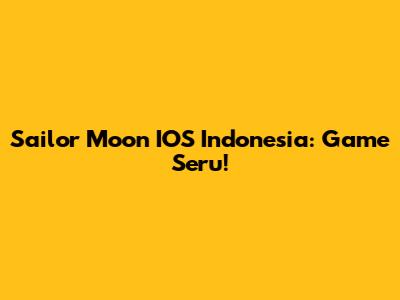 Sailor Moon IOS Indonesia: Game Seru!