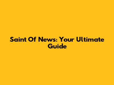 Saint Of News: Your Ultimate Guide