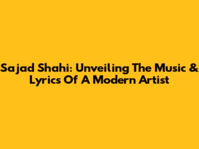 Sajad Shahi: Unveiling The Music & Lyrics Of A Modern Artist