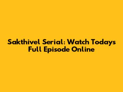 Sakthivel Serial: Watch Today's Full Episode Online