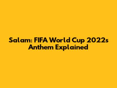 Salam: FIFA World Cup 2022's Anthem Explained