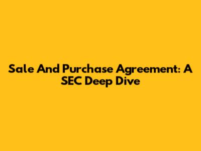 Sale And Purchase Agreement: A SEC Deep Dive