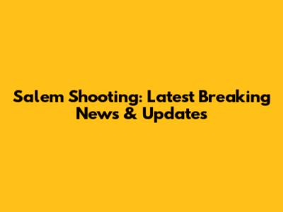 Salem Shooting: Latest Breaking News & Updates