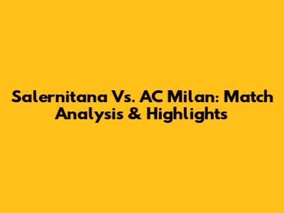 Salernitana Vs. AC Milan: Match Analysis & Highlights