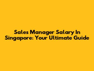 Sales Manager Salary In Singapore: Your Ultimate Guide
