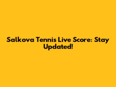 Salkova Tennis Live Score: Stay Updated!