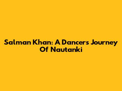 Salman Khan: A Dancer's Journey Of Nautanki