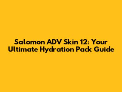 Salomon ADV Skin 12: Your Ultimate Hydration Pack Guide