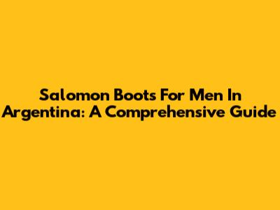 Salomon Boots For Men In Argentina: A Comprehensive Guide