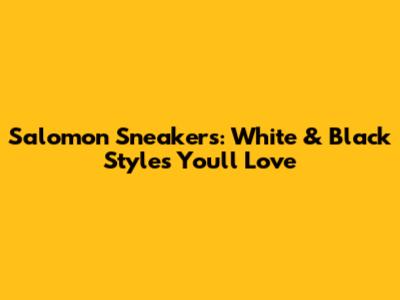 Salomon Sneakers: White & Black Styles You'll Love