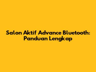 Salon Aktif Advance Bluetooth: Panduan Lengkap