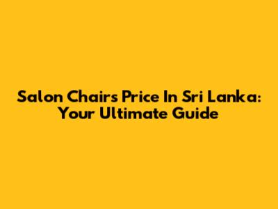 Salon Chairs Price In Sri Lanka: Your Ultimate Guide