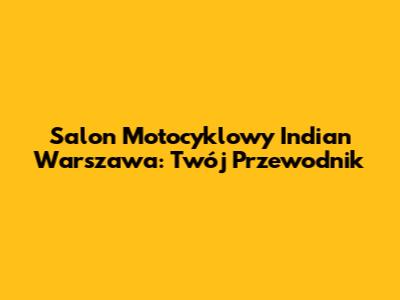 Salon Motocyklowy Indian Warszawa: Twój Przewodnik