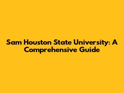 Sam Houston State University: A Comprehensive Guide