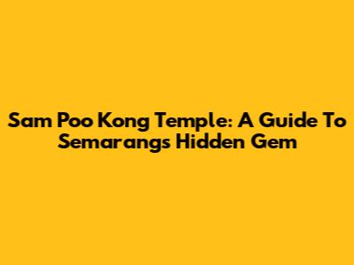 Sam Poo Kong Temple: A Guide To Semarang's Hidden Gem
