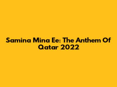 Samina Mina Ee: The Anthem Of Qatar 2022