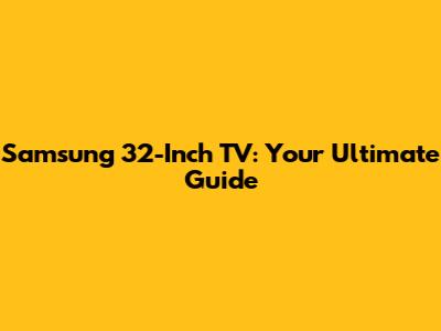 Samsung 32-Inch TV: Your Ultimate Guide