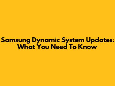 Samsung Dynamic System Updates: What You Need To Know