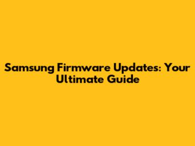 Samsung Firmware Updates: Your Ultimate Guide