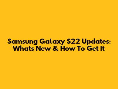 Samsung Galaxy S22 Updates: What's New & How To Get It