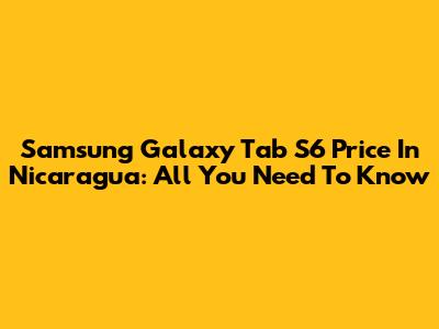 Samsung Galaxy Tab S6 Price In Nicaragua: All You Need To Know